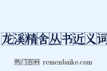 龙溪精舍丛书近义词是什么意思的图片